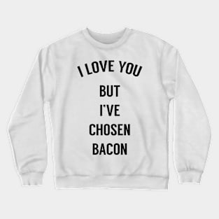 I Love You But I've Chosen Bacon Crewneck Sweatshirt